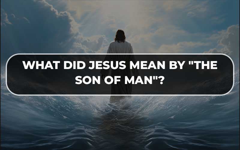 What Did Jesus Mean by "the Son of Man